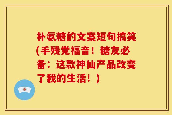 补氨糖的文案短句搞笑(手残党福音！糖友必备：这款神仙产品改变了我的生活！)