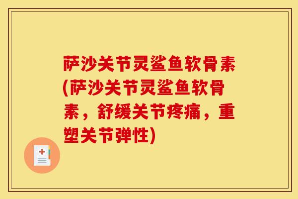 萨沙关节灵鲨鱼软骨素(萨沙关节灵鲨鱼软骨素，舒缓关节疼痛，重塑关节弹性)