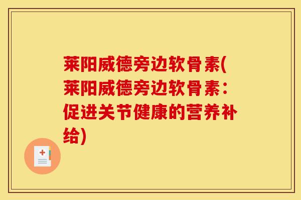 莱阳威德旁边软骨素(莱阳威德旁边软骨素：促进关节健康的营养补给)