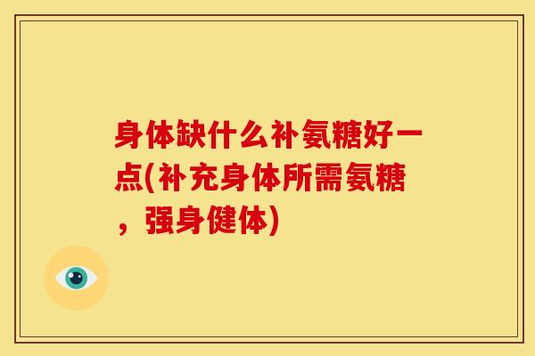 身体缺什么补氨糖好一点(补充身体所需氨糖，强身健体)