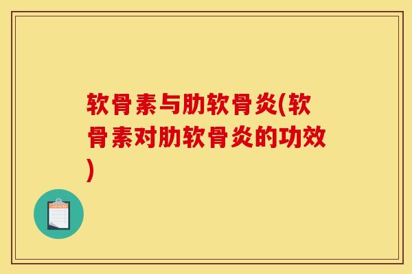 软骨素与肋软骨炎(软骨素对肋软骨炎的功效)
