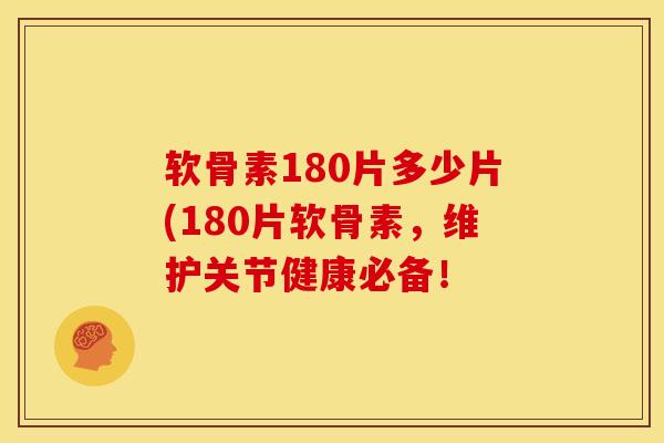 软骨素180片多少片(180片软骨素，维护关节健康必备！