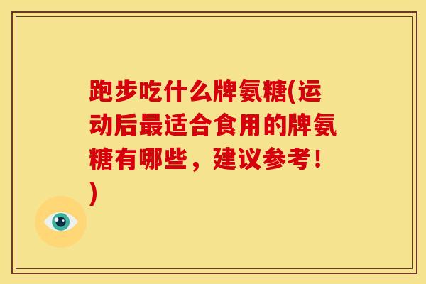 跑步吃什么牌氨糖(运动后最适合食用的牌氨糖有哪些，建议参考！)