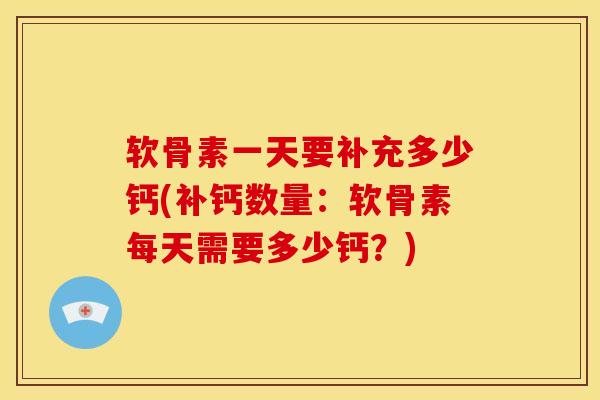 软骨素一天要补充多少钙(补钙数量：软骨素每天需要多少钙？)