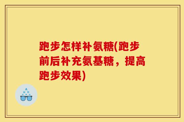 跑步怎样补氨糖(跑步前后补充氨基糖，提高跑步效果)