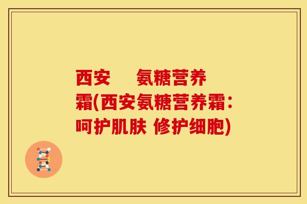西安    氨糖营养霜(西安氨糖营养霜：呵护 修护细胞)