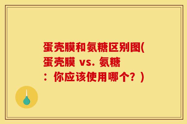 蛋壳膜和氨糖区别图(蛋壳膜 vs. 氨糖：你应该使用哪个？)
