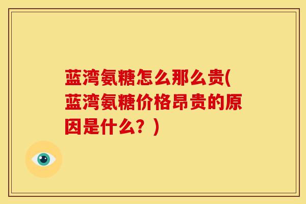 蓝湾氨糖怎么那么贵(蓝湾氨糖价格昂贵的原因是什么？)