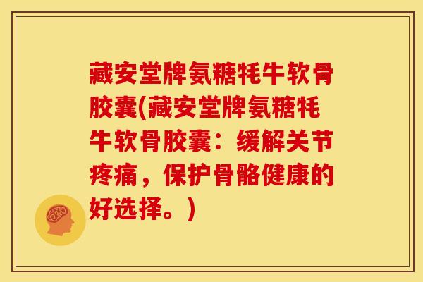 藏安堂牌氨糖牦牛软骨胶囊(藏安堂牌氨糖牦牛软骨胶囊：缓解关节疼痛，保护骨骼健康的好选择。)