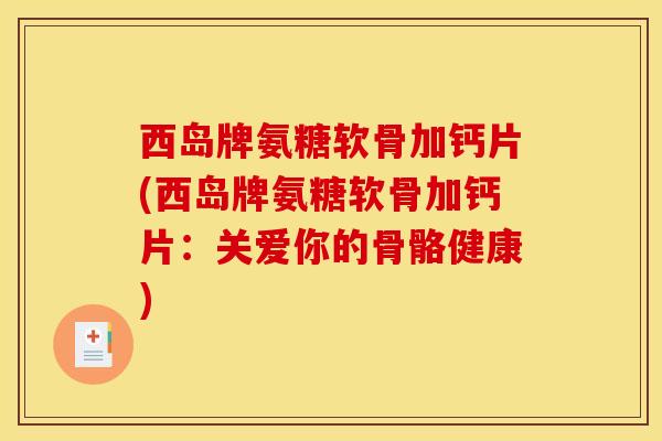 西岛牌氨糖软骨加钙片(西岛牌氨糖软骨加钙片：关爱你的骨骼健康)