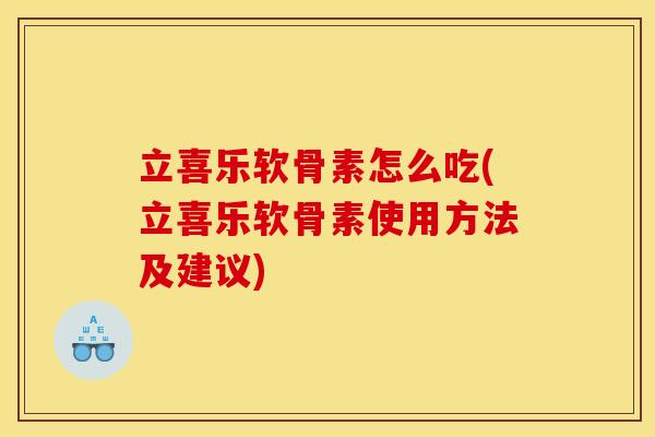 立喜乐软骨素怎么吃(立喜乐软骨素使用方法及建议) 立喜乐软骨素怎么吃(立喜乐软骨素使用方法及建议)