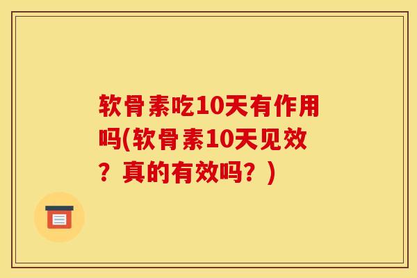 软骨素吃10天有作用吗(软骨素10天见效？真的有效吗？)