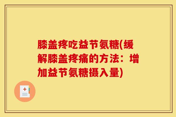 膝盖疼吃益节氨糖(缓解膝盖疼痛的方法：增加益节氨糖摄入量)