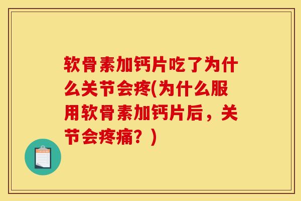 软骨素加钙片吃了为什么关节会疼(为什么服用软骨素加钙片后，关节会疼痛？)