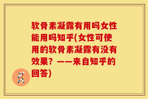 软骨素凝露有用吗女性能用吗知乎(女性可使用的软骨素凝露有没有效果？——来自知乎的回答)