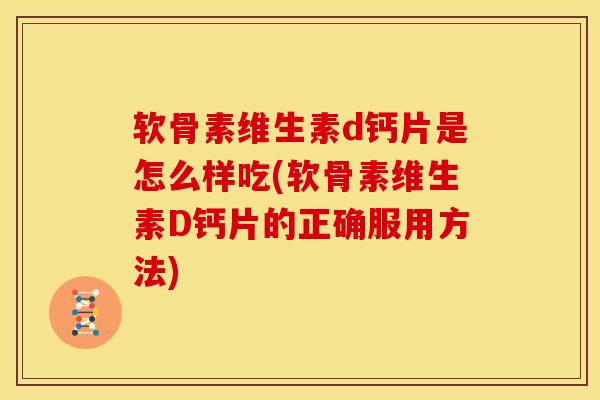 软骨素维生素d钙片是怎么样吃(软骨素维生素D钙片的正确服用方法)