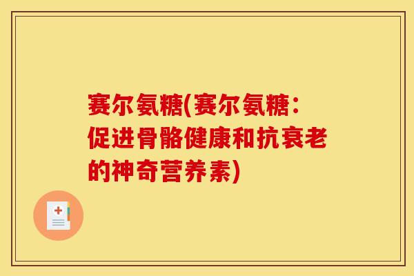赛尔氨糖(赛尔氨糖：促进骨骼健康和抗衰老的神奇营养素)