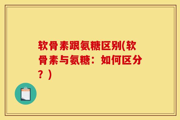 软骨素跟氨糖区别(软骨素与氨糖：如何区分？)