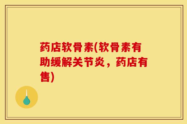 药店软骨素(软骨素有助缓解关节炎，药店有售)