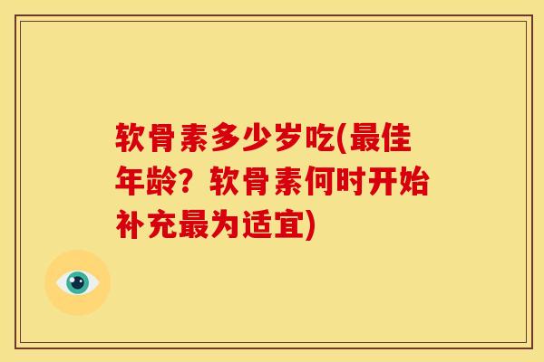软骨素多少岁吃(佳年龄?软骨素何时开始补充为适宜) 软骨素多少岁吃(佳年龄?软骨素何时开始补充为适宜)
