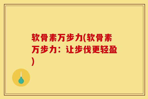 软骨素万步力(软骨素万步力：让步伐更轻盈)