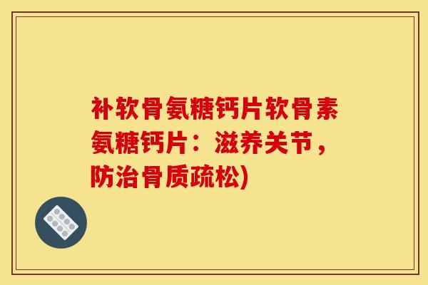补软骨氨糖钙片软骨素氨糖钙片：滋养关节，防治骨质疏松)
