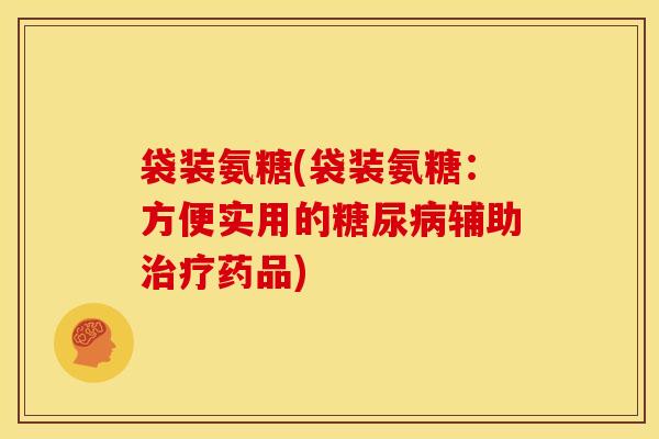 袋装氨糖(袋装氨糖：方便实用的糖尿病辅助治疗药品)
