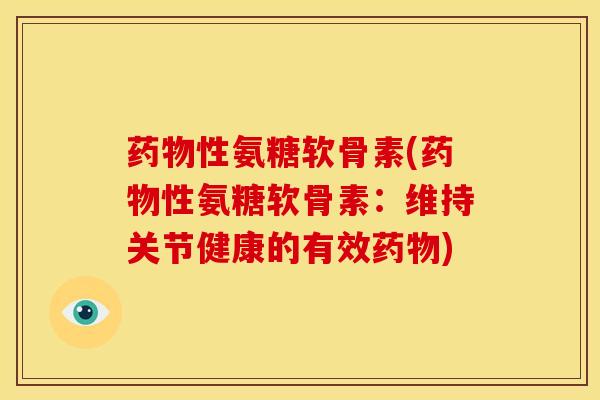 性氨糖软骨素(性氨糖软骨素：维持关节健康的有效)