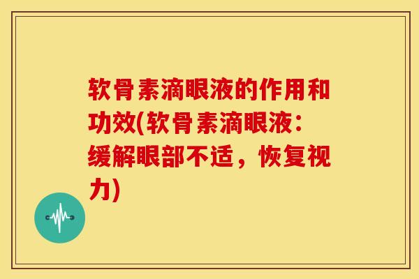 软骨素滴眼液的作用和功效(软骨素滴眼液：缓解眼部不适，恢复视力)