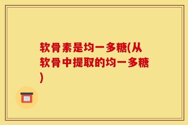 软骨素是均一多糖(从软骨中提取的均一多糖)
