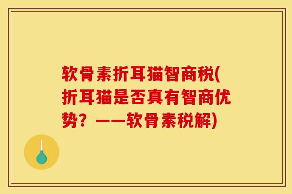 软骨素折耳猫智商税(折耳猫是否真有智商优势？——软骨素税解)