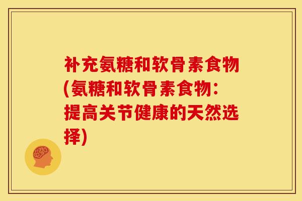 补充氨糖和软骨素食物(氨糖和软骨素食物：提高关节健康的天然选择)