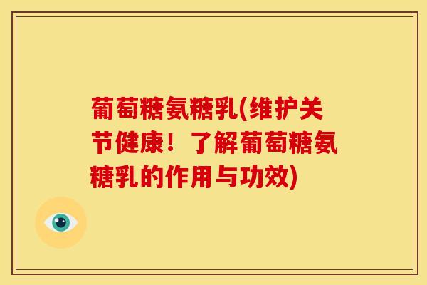 葡萄糖氨糖乳(维护关节健康！了解葡萄糖氨糖乳的作用与功效)