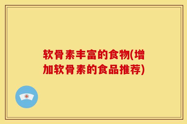 软骨素丰富的食物(增加软骨素的食品推荐)