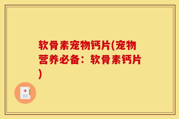 软骨素宠物钙片(宠物营养必备：软骨素钙片)