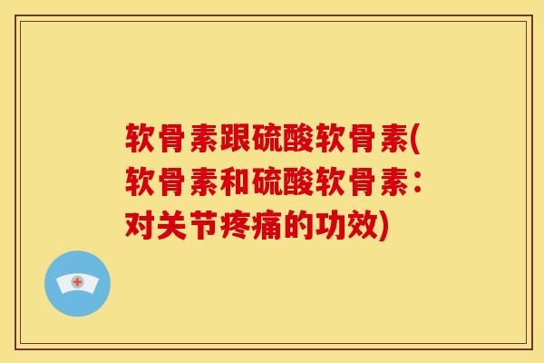 软骨素跟硫酸软骨素(软骨素和硫酸软骨素：对关节疼痛的功效)
