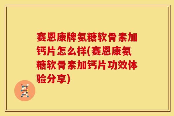 赛恩康牌氨糖软骨素加钙片怎么样(赛恩康氨糖软骨素加钙片功效体验分享)