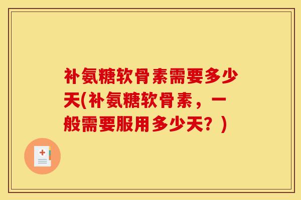 补氨糖软骨素需要多少天(补氨糖软骨素，一般需要服用多少天？)