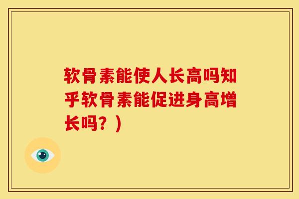 软骨素能使人长高吗知乎软骨素能促进身高增长吗？)