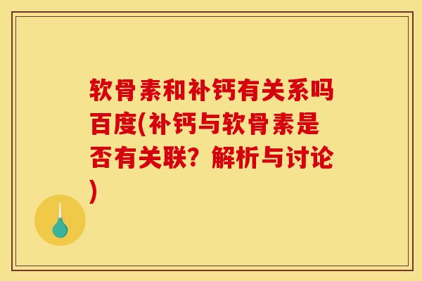 软骨素和补钙有关系吗百度(补钙与软骨素是否有关联?解析与讨论) 软骨素和补钙有关系吗百度(补钙与软骨素是否有关联?解析与讨论)