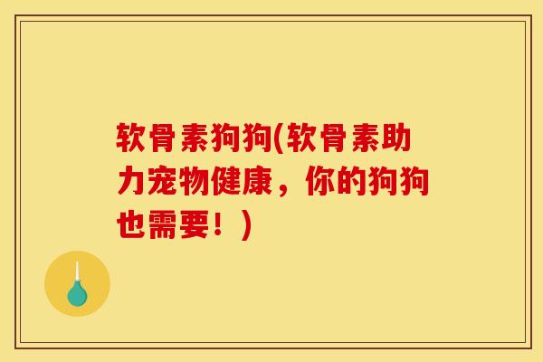 软骨素狗狗(软骨素助力宠物健康,你的狗狗也需要!) 软骨素狗狗(软骨素助力宠物健康,你的狗狗也需要!)