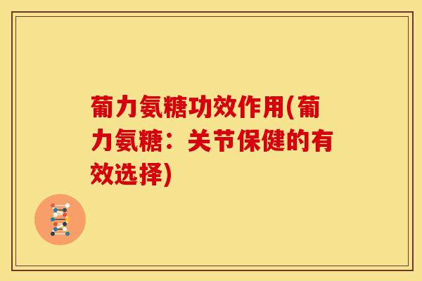 葡力氨糖功效作用(葡力氨糖：关节保健的有效选择)