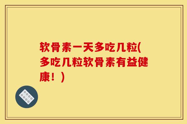 软骨素一天多吃几粒(多吃几粒软骨素有益健康！)