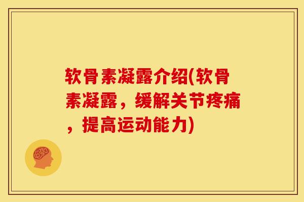 软骨素凝露介绍(软骨素凝露，缓解关节疼痛，提高运动能力)