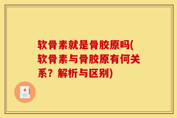 软骨素就是骨胶原吗(软骨素与骨胶原有何关系？解析与区别)