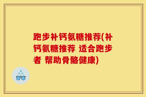 跑步补钙氨糖推荐(补钙氨糖推荐 适合跑步者 帮助骨骼健康)