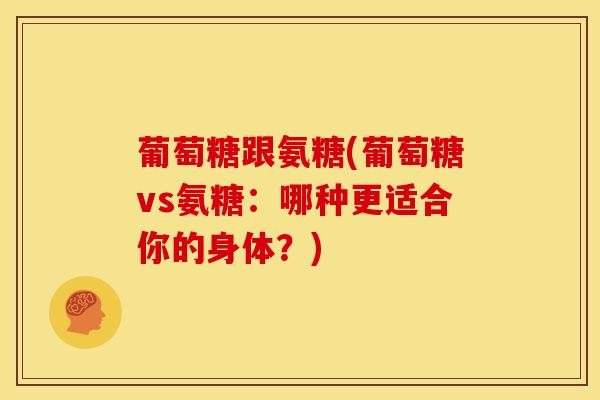 葡萄糖跟氨糖(葡萄糖vs氨糖：哪种更适合你的身体？)