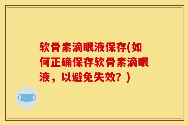 软骨素滴眼液保存(如何正确保存软骨素滴眼液，以避免失效？)
