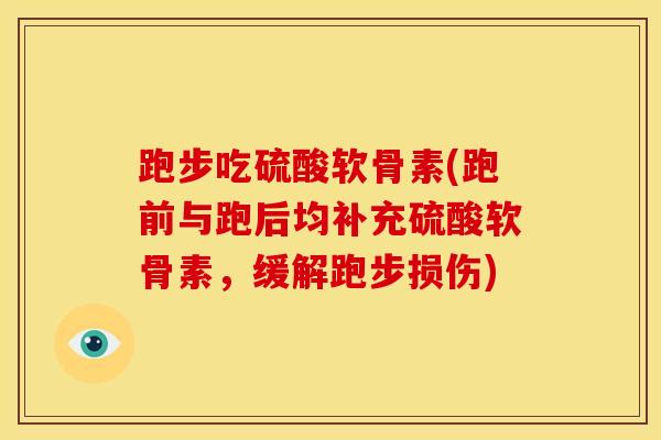 跑步吃硫酸软骨素(跑前与跑后均补充硫酸软骨素，缓解跑步损伤)