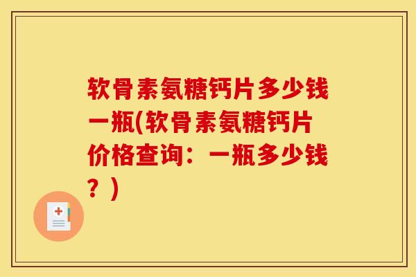 软骨素氨糖钙片多少钱一瓶(软骨素氨糖钙片价格查询：一瓶多少钱？)